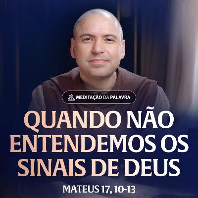 Quando não entendemos os sinais de Deus | (Mateus 17, 10-13) #2558 | Meditação da Palavra