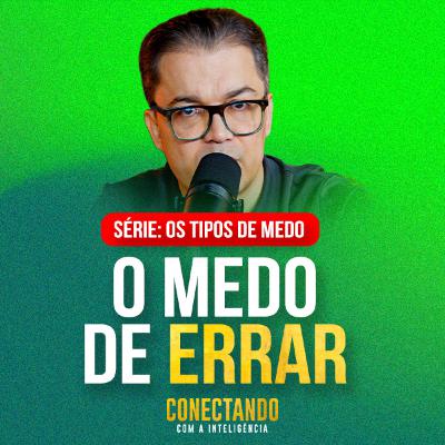 Conectando com a Inteligência #271 - Como se libertar do medo de errar
