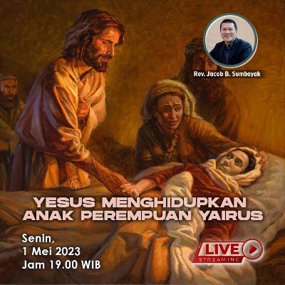 Yesus Menghidupkan Anak Perempuan Yairus - KPPI 1 Mei 2023, Rev. Jacob B. Sumbayak