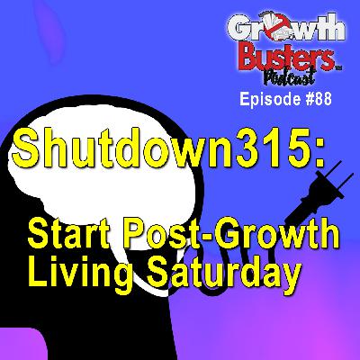 88: Shutdown315: Start Post-Growth Living Saturday