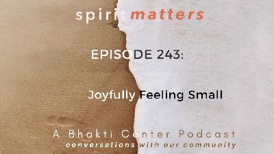 Spirit Matters Episode 243: Joyfully Feeling Small