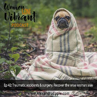 Episode #42: Traumatic Accidents & Surgery. Recover the wise woman way.
