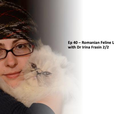 Ep 40 - Feline Lives in Romania with Dr Irina Frasin, pt 2/2.