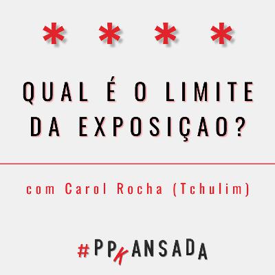 Qual é o limite da exposição?, com Carol Rocha (Tchulim)