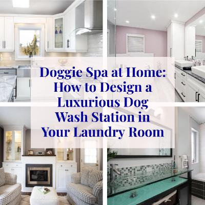Doggie Spa at Home: How to Design a Luxurious Dog Wash Station in Your Laundry Room