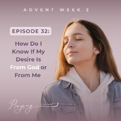 How Do I Know If My Desire Is From God or From Me | Episode 32 (Advent Week 2) | Praying For My lord Podcast