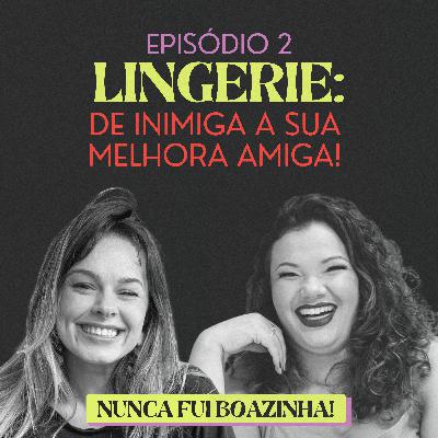 Lingerie: de inimiga a sua melhor amiga!