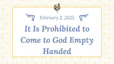 Feb 2 - It Is Prohibited to Come to God Empty Handed