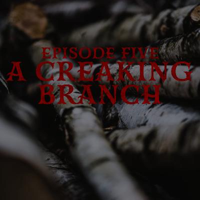 Episode Five: A Creaking Branch