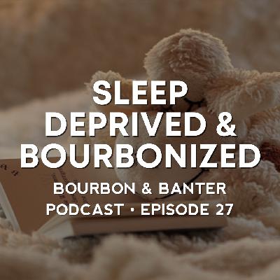 #27 – Sleep Deprived & Bourbonized #27 – Sleep Deprived & Bourbonized