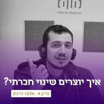 פרק 4 - איך יוצרים שינוי חברתי? עם אלעד פרג'ון