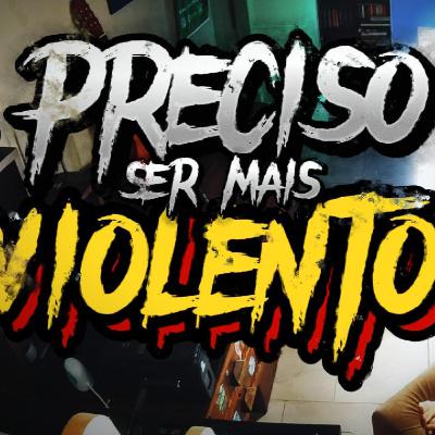 PRECISO SER MAIS VIOLENTO! PRECISO SER MAIS VIOLENTO!