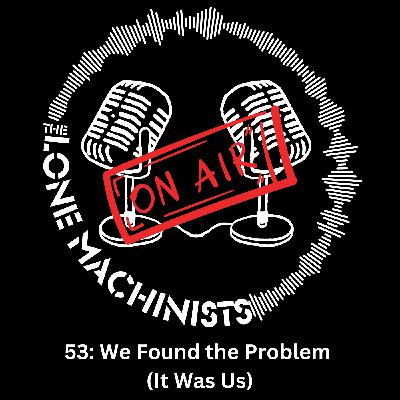 Ep. 53: We Found the Problem (It Was Us)
