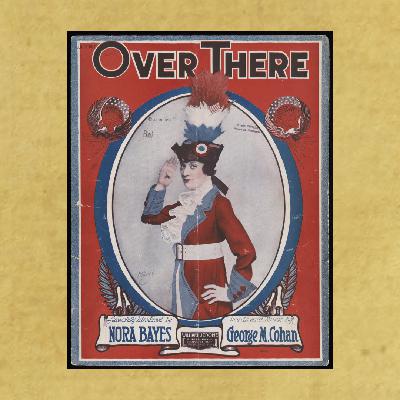 Over There – The Yanks Are Coming: WW1, George M Cohan and a Song to Stir a Nation