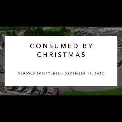 Sunday Service - December 17, 2023 - Consumed by Christmas - Various Scriptures - Dr Alan Price