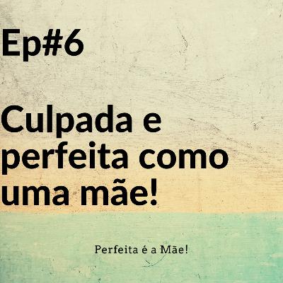 Ep #6 Culpada e perfeita como uma mãe!