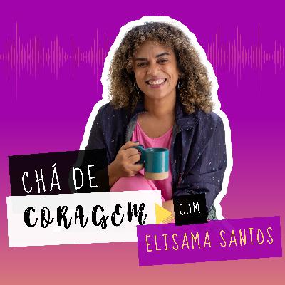 Ep. 5 - E QUANDO TUDO MUDA? Chá de coragem, com Elisama Santos