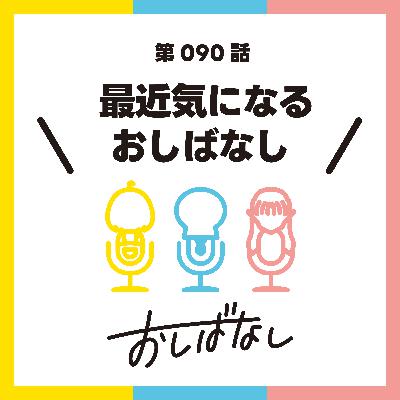 第090話：最近気になるおしばなし