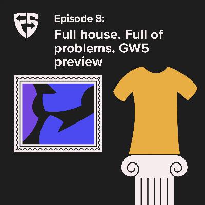 Episode 8: Full house. Full of problems. GW5 preview Episode 8: Full house. Full of problems. GW5 preview