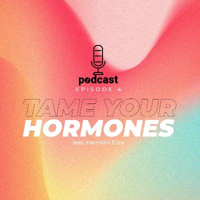 Ep 4. Tame Your Hormones feat. Harmoni Ezra Ep 4. Tame Your Hormones feat. Harmoni Ezra