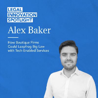 79 - How Boutique Firms Could Leapfrog Big Law with Tech-Enabled Services with Alex Baker