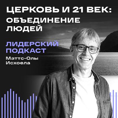 Церковь и 21 век: Объединение людей / Лидерский подкаст Маттс-Олы Исхоела / 13 выпуск Церковь и 21 век: Объединение людей / Лидерский подкаст Маттс-Олы Исхоела / 13 выпуск