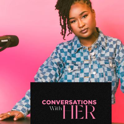 Conversations With HER Episode 1 | From Nowhere, to Now Here!