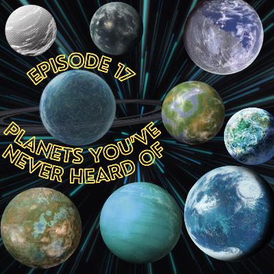 Episode 17 - Planets You've Never Heard Of! Episode 17 - Planets You've Never Heard Of!