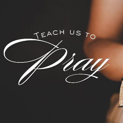 Teach us to Pray - Part 4