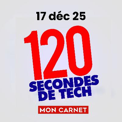 120 secondes de Tech / 17 décembre 2025