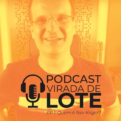 QUEM É O ILAN KRIGER | PODCAST VIRADA DE LOTE #1