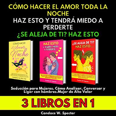 Cómo Hacer El Amor Toda La Noche, Haz Esto y Tendrá Miedo A Perderte, ¿Se Aleja De Ti? Haz Esto. Seducción para Mujeres. Cómo Analizar, Conversar y Ligar ... Alto Valor. 3 Libros En 1 (Audiolibro) | Prueba Gratis