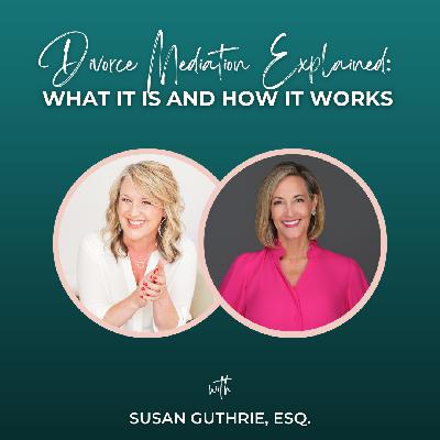 Episode 348: Divorce Mediation Explained: What It Is and How It Works with Susan Guthrie, Esq.