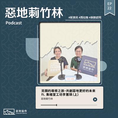 EP.22｜【另類的尋根之旅，共創惡地更好的未來】ft. 集穡室工坊李蕙琪（上）
