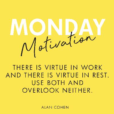 #413 - Monday Motivation: “There is virtue in work and there is virtue in rest. Use both and overlook neither.” — Alan Cohen #413 - Monday Motivation: “There is virtue in work and there is virtue in rest. Use both and overlook neither.” — Alan Cohen