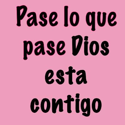 PASE LO QUE PASE DIOS ESTA CONTIGO PASE LO QUE PASE DIOS ESTA CONTIGO