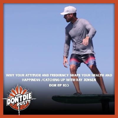 DDR EP 103 Why Your Attitude and Frequency Shape Your Health and Happiness/ Catching Up With Dr Ray Jensen