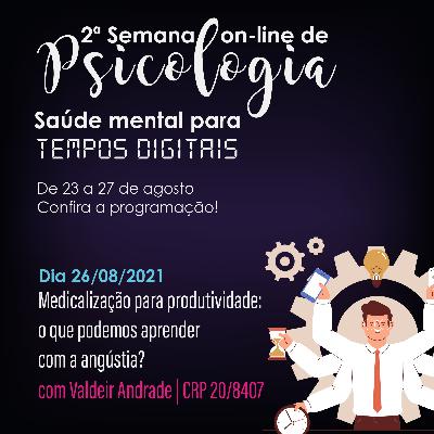 2ª Semana On-line de Psicologia: Saúde mental para tempos digitais - EP 04: Medicalização para a produtividade: o que podemos aprender com a angústia?