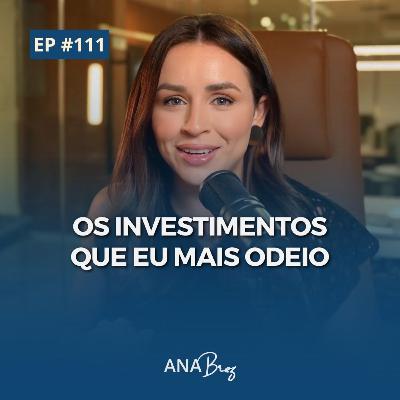 #111 - OS INVESTIMENTOS QUE EU MAIS ODEIO (e que Estão na Sua Carteira)