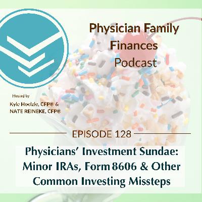 #128 Physicians’ Investment Sundae: Minor IRAs, Form 8606 & Other Common Investing Missteps #128 Physicians’ Investment Sundae: Minor IRAs, Form 8606 & Other Common Investing Missteps
