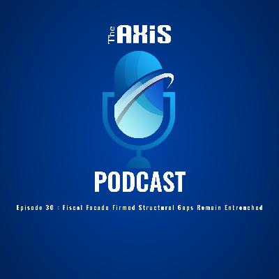 EPISODE 30 - Fiscal Facade Firmed Structural Gaps Remain Entrenched
