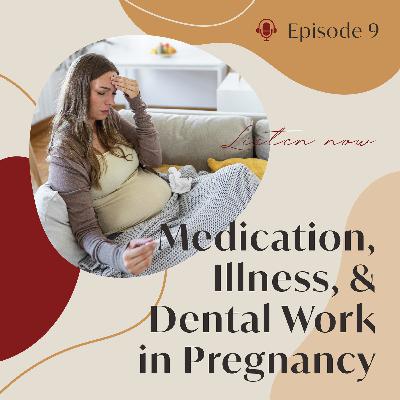 Episode 9: Medication, Illness, & Dental Work in Pregnancy Episode 9: Medication, Illness, & Dental Work in Pregnancy