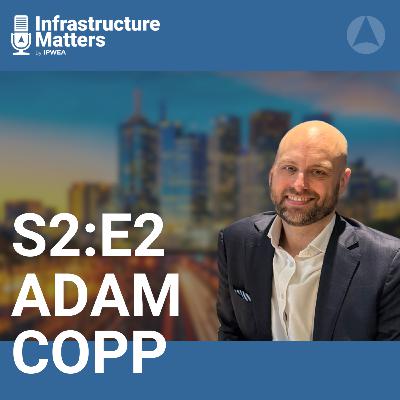S2E2: Future of Australian Infrastructure with Adam Copp, CEO of Infrastructure Australia