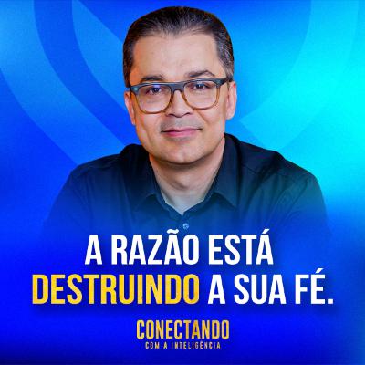 Conectando com a Inteligência #255 - Como separar a fé da razão