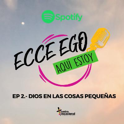 Ep. 2 Dios en las cosas pequeñas Ep. 2 Dios en las cosas pequeñas