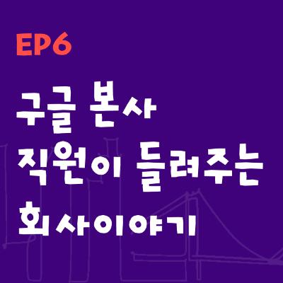 Ep6: 구글 본사 직원이 들려주는 회사이야기 (Stories of Google by Employees)