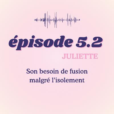 #5.2 - Juliette, son besoin de fusion malgré l'isolement #5.2 - Juliette, son besoin de fusion malgré l'isolement