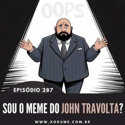 287- EPISÓDIO 287 - SOU O MEME DO JOHN TRAVOLTA?