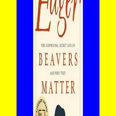 [PDF] DOWNLOAD READ Eager The Surprising Secret Life of Beavers and Why They Matter EBOOK EPUB KINDLE PDF
