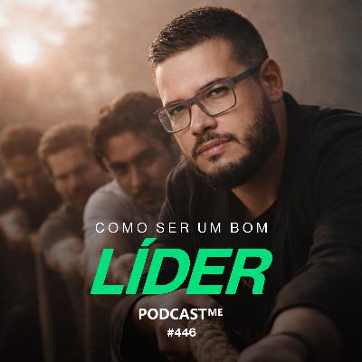 Como ser um bom líder: A diferença real entre Liderar e ser Chefe | #PodcastME 446